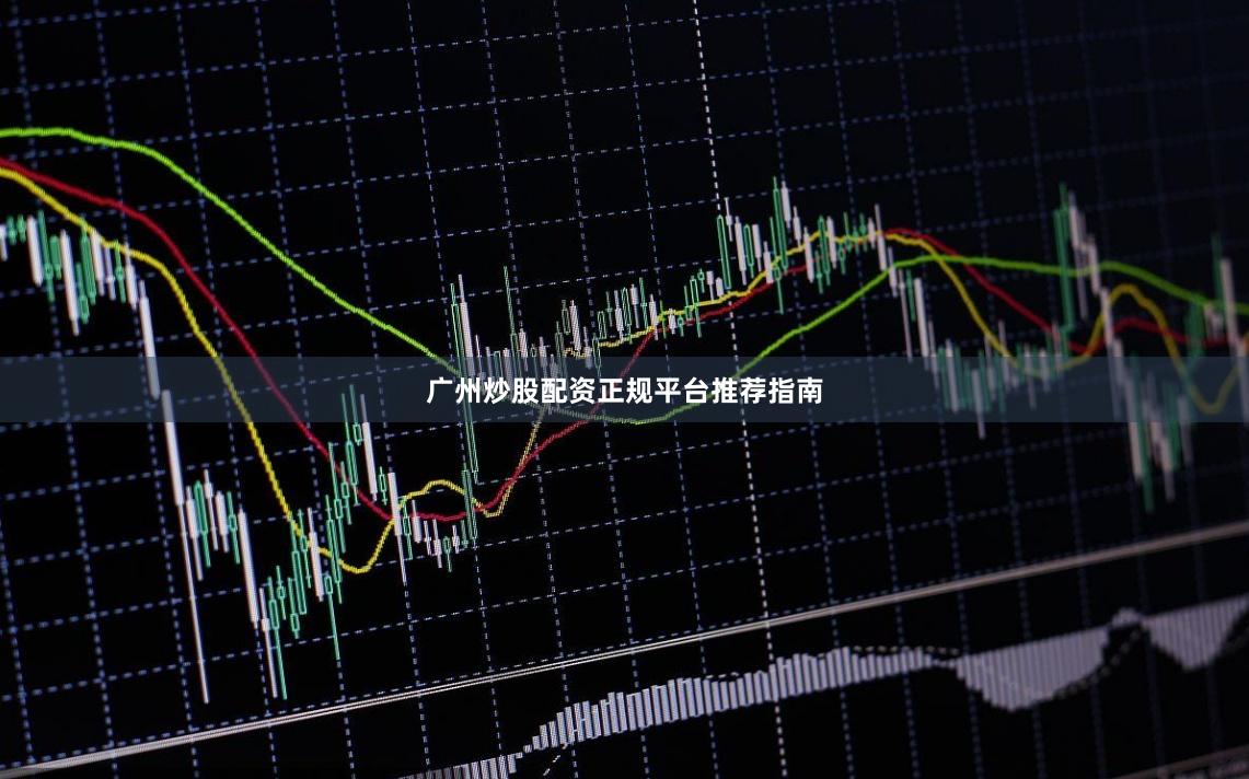 广州炒股配资正规平台推荐指南