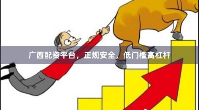广西配资平台，正规安全，低门槛高杠杆