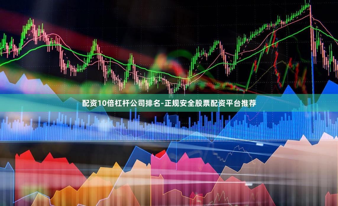 配资10倍杠杆公司排名-正规安全股票配资平台推荐
