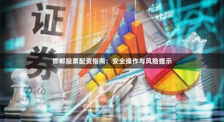邯郸股票配资指南：安全操作与风险提示