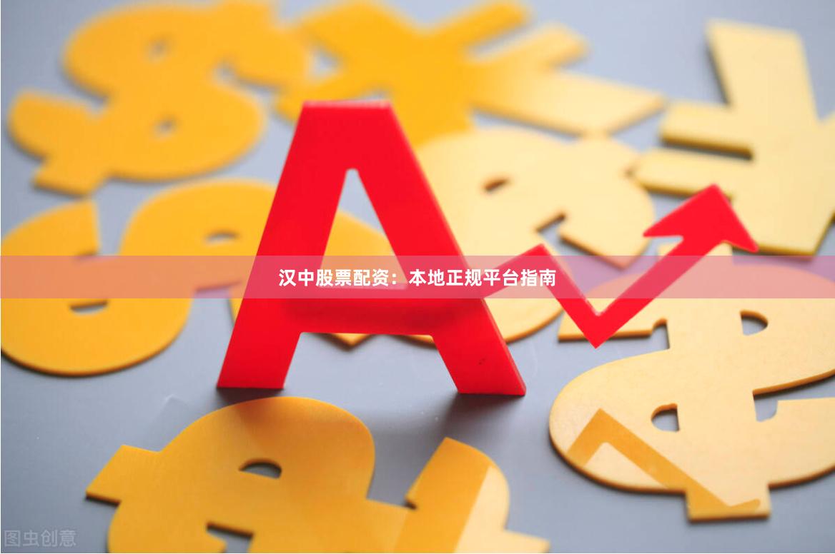 汉中股票配资：本地正规平台指南