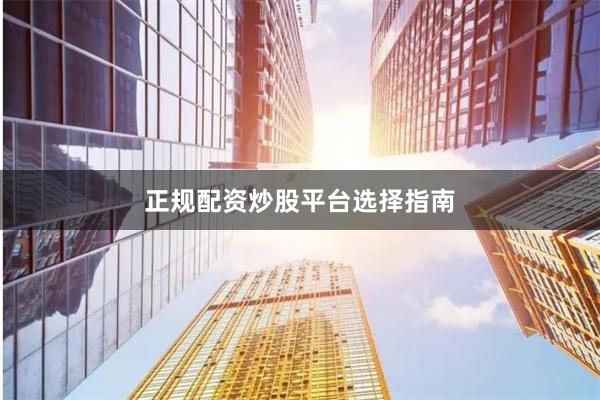 正规配资炒股平台选择指南