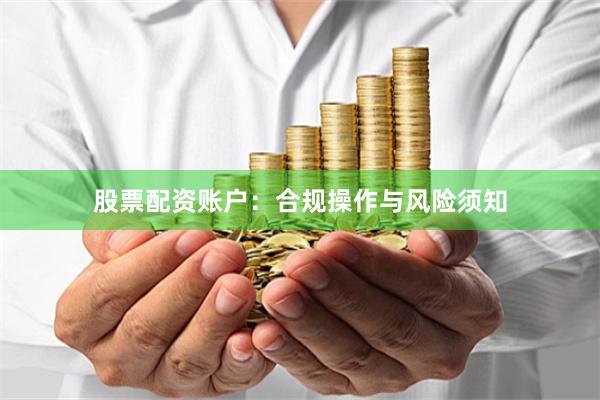 股票配资账户：合规操作与风险须知