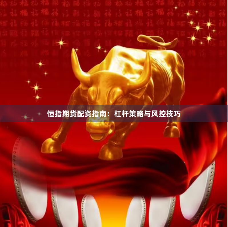 恒指期货配资指南：杠杆策略与风控技巧
