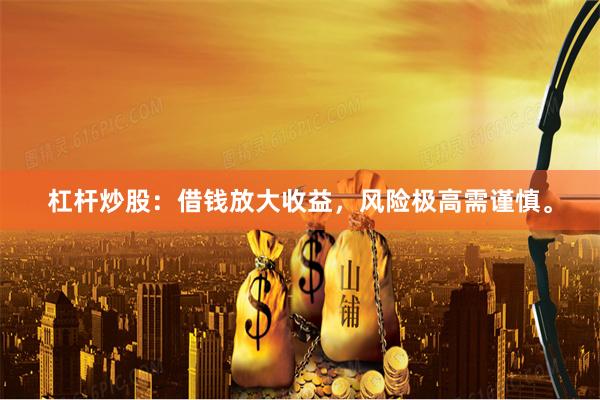 杠杆炒股：借钱放大收益，风险极高需谨慎。