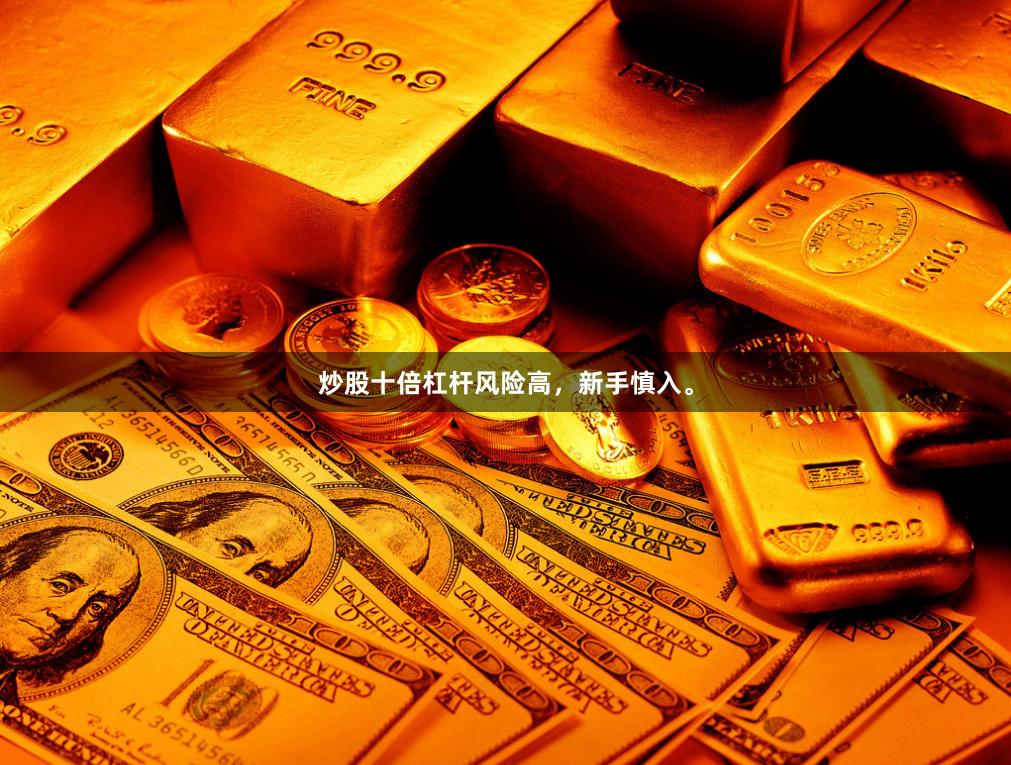 炒股十倍杠杆风险高，新手慎入。