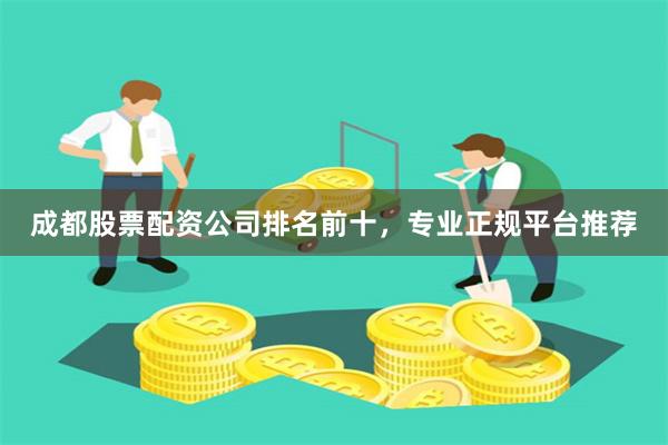 成都股票配资公司排名前十，专业正规平台推荐