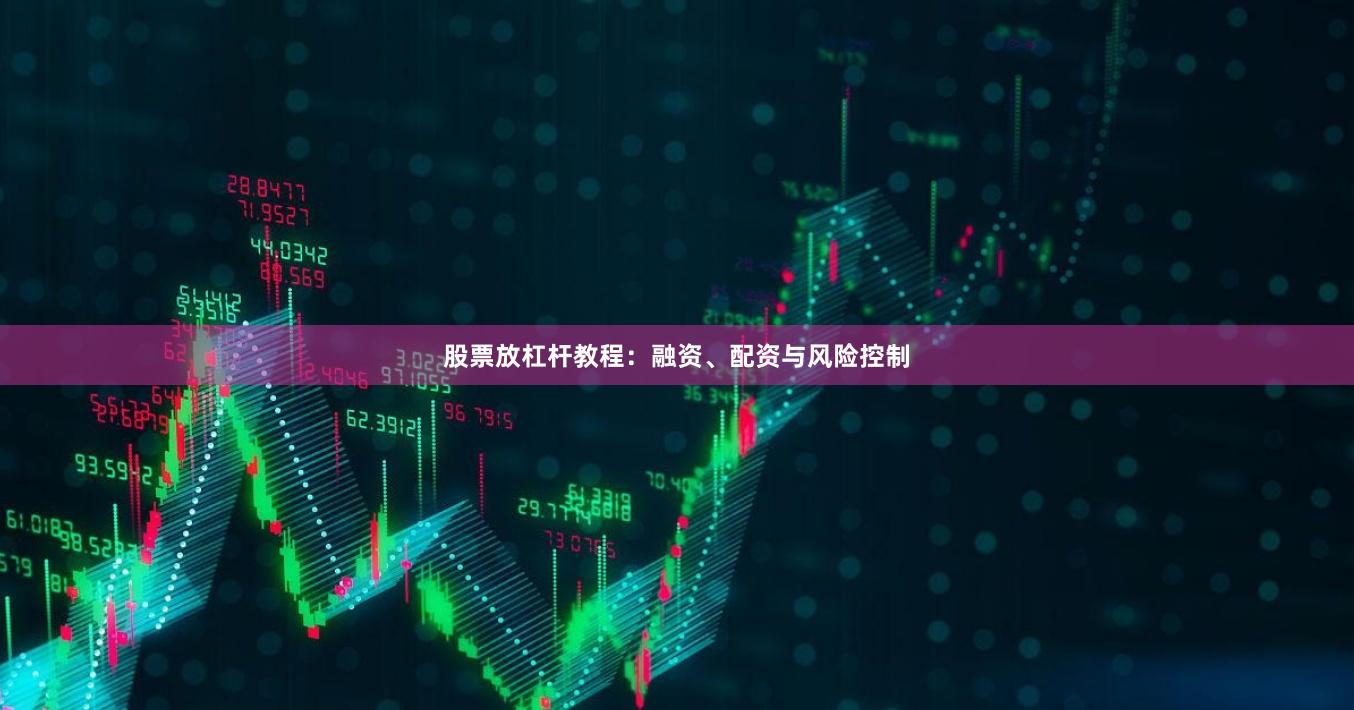 股票放杠杆教程：融资、配资与风险控制